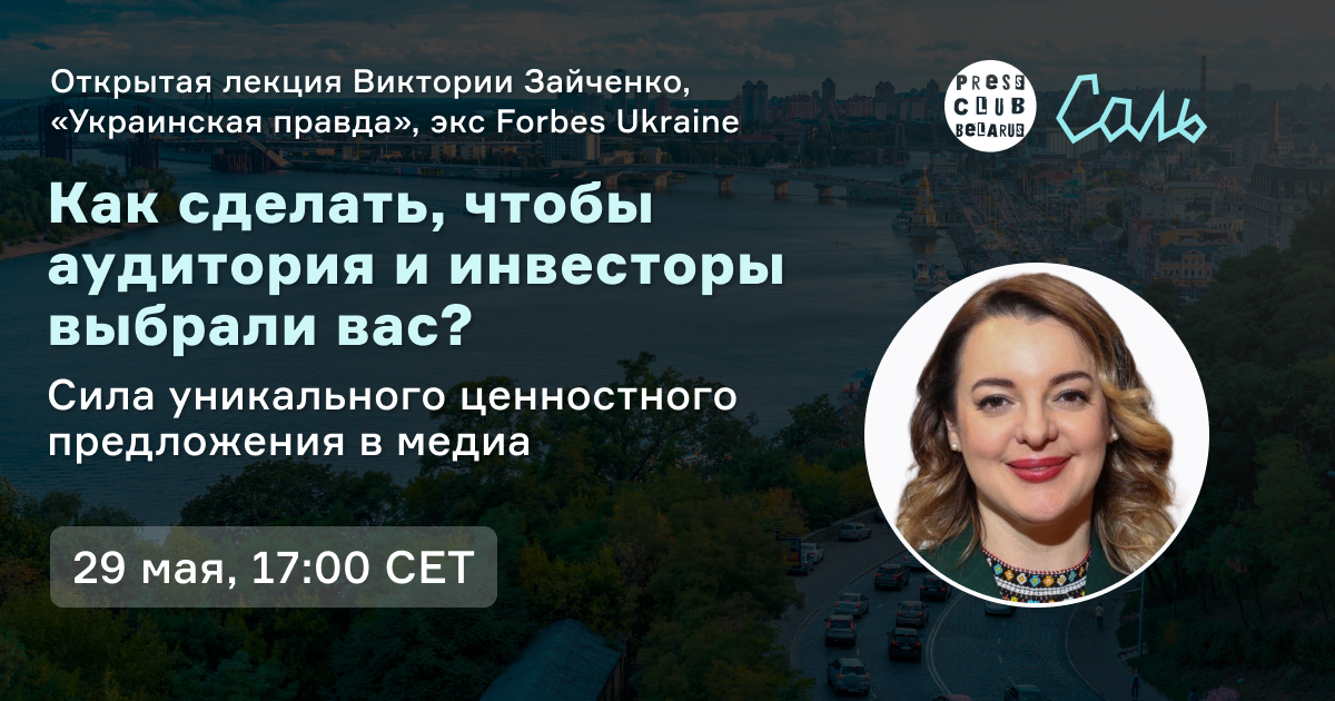 Как сделать, чтобы аудитория и инвесторы выбрали вас? Открытая лекция Виктории Зайченко («Украинская правда», экс Forbes Ukraine) о силе уникального ценностного предложения в медиа